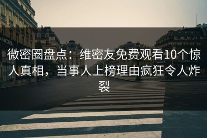 微密圈盘点：维密友免费观看10个惊人真相，当事人上榜理由疯狂令人炸裂