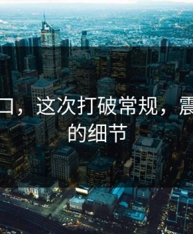 黑料入口，这次打破常规，震撼人心的细节