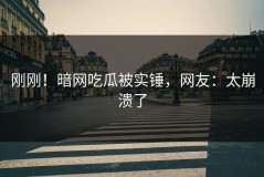 刚刚！暗网吃瓜被实锤，网友：太崩溃了