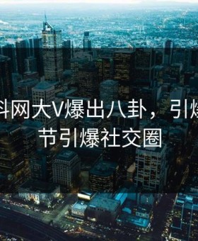 深夜黑料网大V爆出八卦，引爆全场细节引爆社交圈