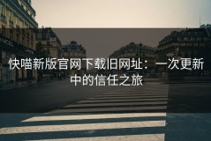 快喵新版官网下载旧网址：一次更新中的信任之旅