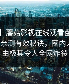 【震惊】蘑菇影视在线观看盘点：mogutv5条亲测有效秘诀，圈内人上榜理由极其令人全网炸裂