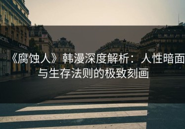 《腐蚀人》韩漫深度解析：人性暗面与生存法则的极致刻画