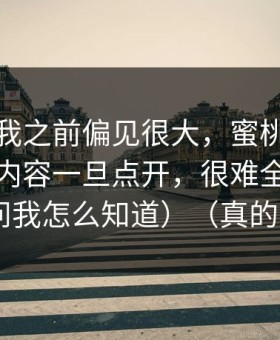 我承认我之前偏见很大，蜜桃视频在线这类内容一旦点开，很难全身而退（别问我怎么知道）（真的不夸张）