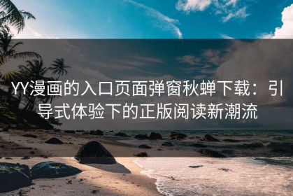 YY漫画的入口页面弹窗秋蝉下载：引导式体验下的正版阅读新潮流