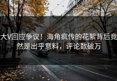 大V回应争议！海角疯传的花絮背后竟然是出乎意料，评论数破万