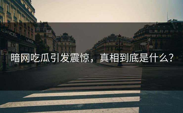 暗网吃瓜引发震惊，真相到底是什么？