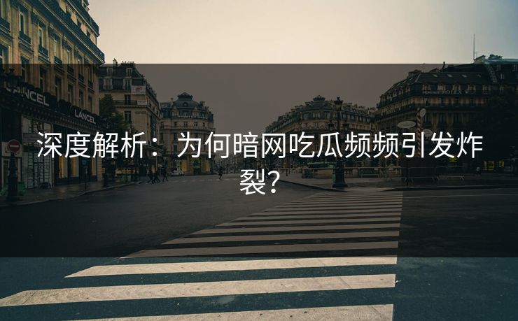 深度解析：为何暗网吃瓜频频引发炸裂？
