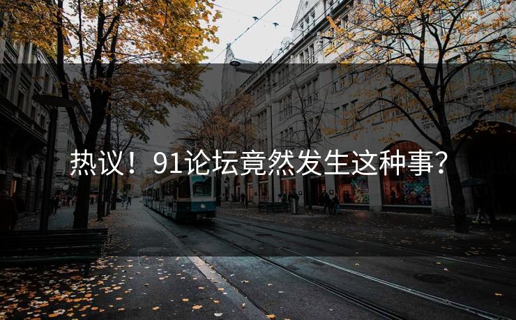 热议！91论坛竟然发生这种事？