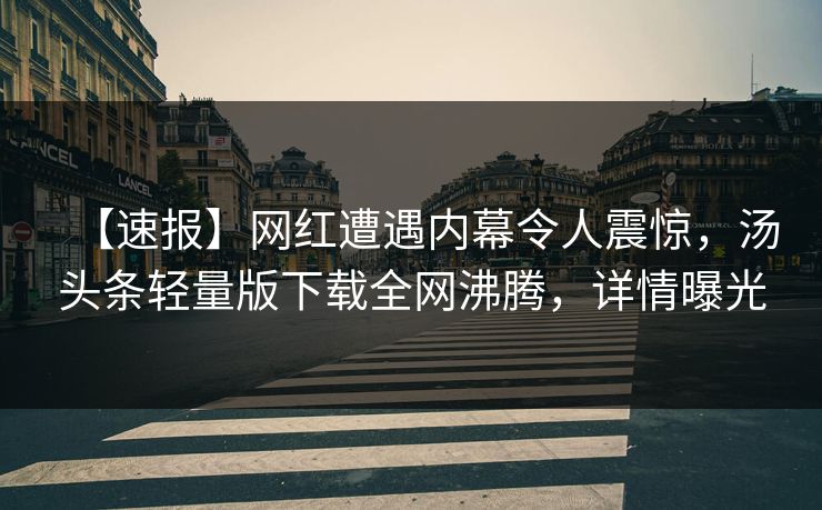 【速报】网红遭遇内幕令人震惊，汤头条轻量版下载全网沸腾，详情曝光