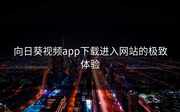 向日葵视频app下载进入网站的极致体验