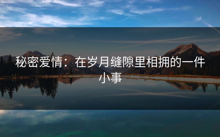 秘密爱情：在岁月缝隙里相拥的一件小事