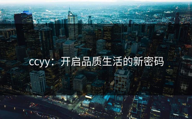 ccyy：开启品质生活的新密码