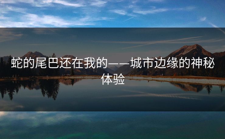 蛇的尾巴还在我的——城市边缘的神秘体验