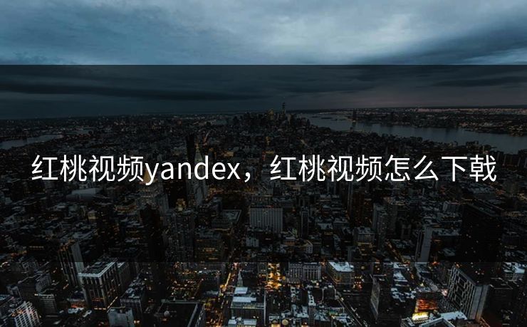 红桃视频yandex，红桃视频怎么下戟