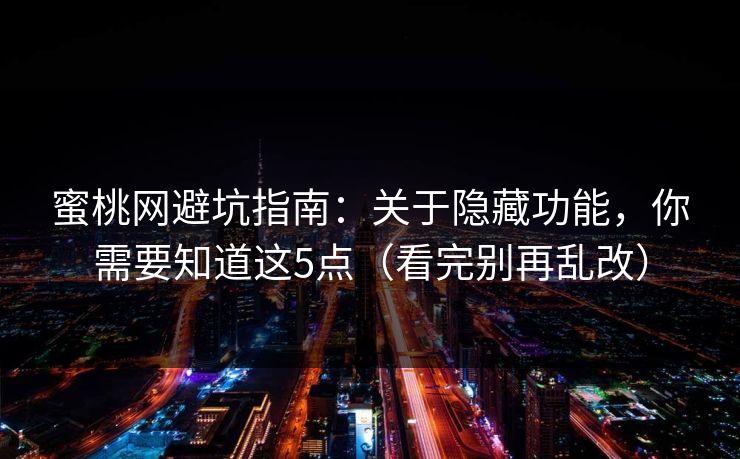 蜜桃网避坑指南:关于隐藏功能,你需要知道这5点(看完别再乱改) 蜜桃网避坑指南:关于隐藏功能,你需要知道这5点(看完别再乱改)